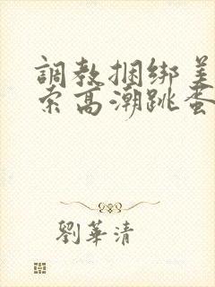 调教捆绑美女绳索高潮跳蛋小说