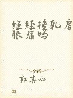 绝经后乳房还会胀痛吗封面