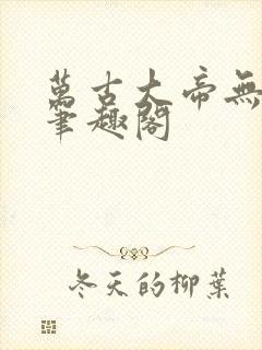 万古大帝无弹窗笔趣阁