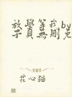 放学等我by酱子贝无删免费阅读