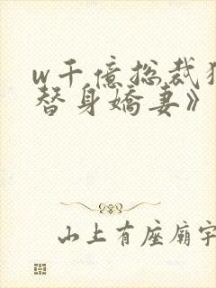 w千亿总裁独宠替身娇妻》