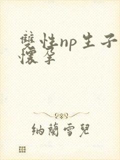 双性np生子产怀孕