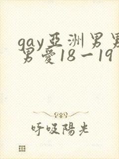 gay亚洲男男男爱18一19