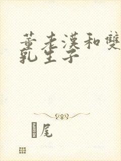 董老汉和双性产乳生子封面