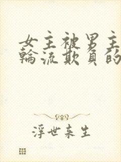 女主被男主男二轮流欺负的小说