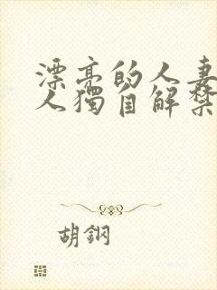 漂亮的人妻被黑人独自解禁