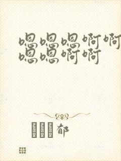 嗯嗯嗯啊啊啊嗯嗯嗯啊啊