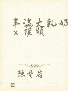 丰满大乳奶做爰ⅹ视频