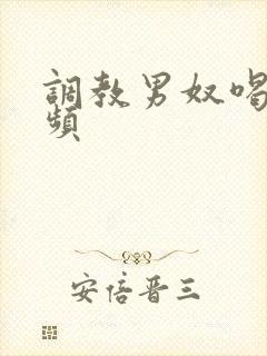 调教男奴喝尿视频