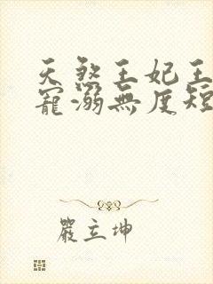 天煞王妃王爷他宠溺无度短剧