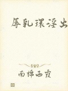 辱乳环淫出小说