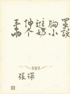 手伸进胸罩里摸两个奶小说