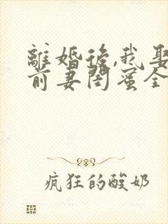 离婚后,我娶了前妻闺蜜全文阅读