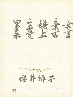 男主嫌弃女主后来爱上古言