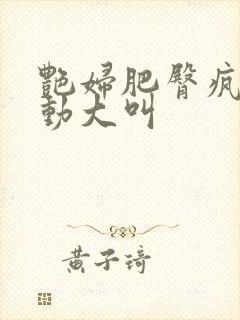 艳妇肥臀疯狂耸动大叫封面