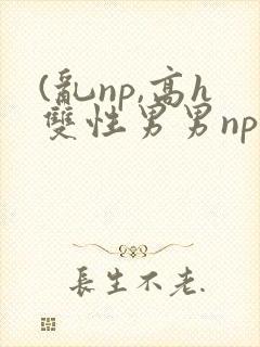 (乱np,高h双性男男np