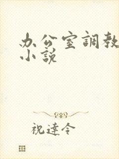 办公室调教高h小说