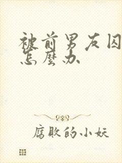 被前男友囚禁了怎么办