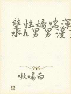 双性娇喘浑圆奶水h男男漫画