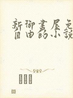 新御书屋免费的自由的小说