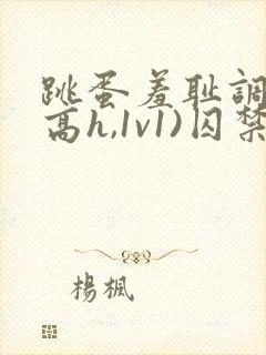 跳蛋羞耻调教(高h,1v1)囚禁封面