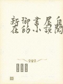 新御书屋自由自在的小说阅读