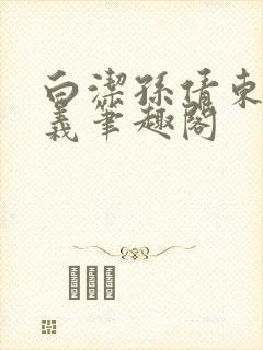 白洁孙倩东子高义笔趣阁