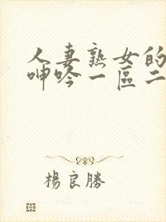 人妻熟女的娇喘呻吟一区二区