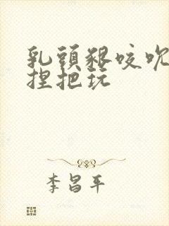 乳头啃咬吮吸揉捏把玩封面