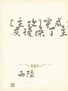 [主攻]穿成炮灰后操了主角攻