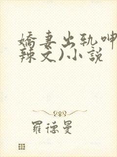 娇妻出轨呻吟(辣文)小说