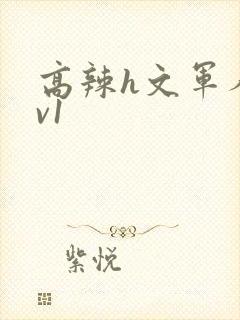 高辣h文军人1v1