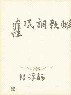 催眠调教雌堕双性