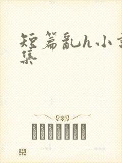 短篇乱h小说合集