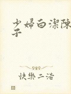 少妇白洁陈三东子