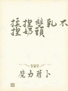 揉捏双乳不停揉捏奶头