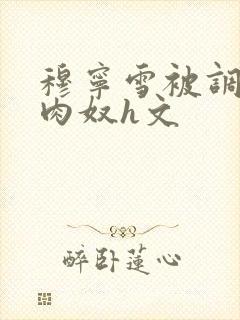 穆宁雪被调教成肉奴h文