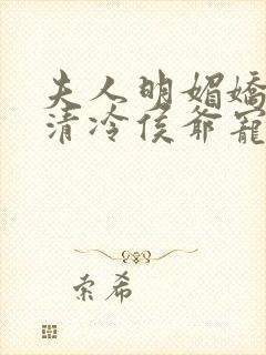 夫人明媚娇软,清冷侯爷宠妻无边txt