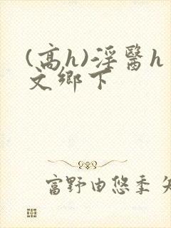 (高h)淫医h文乡下