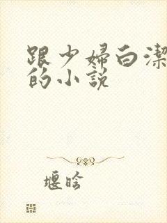 跟少妇白洁类似的小说