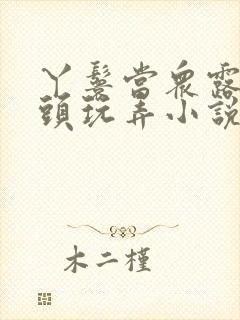 丫鬟当众露出奶头玩弄小说h