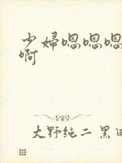 少妇嗯嗯嗯啊啊啊