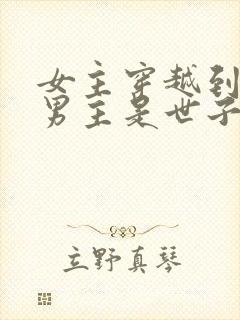 女主穿越到古代男主是世子的小说