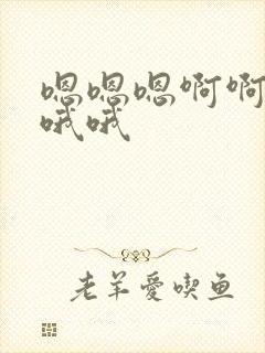 嗯嗯嗯啊啊啊嗯哦哦