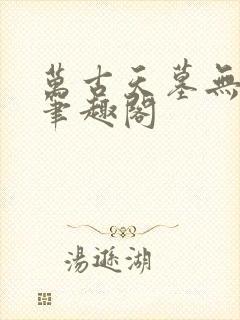 万古天墓无删减笔趣阁