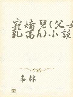 宠娇儿(父女产乳高h)小说