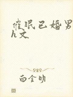 催眠已婚男出轨h文