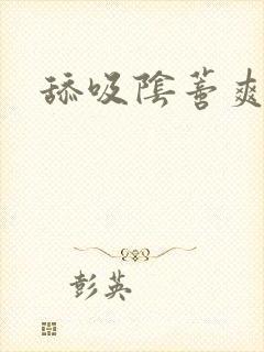 舔吸阴蒂爽死了