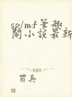 sp/mf笔趣阁小说最新章节更新时间