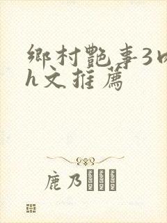 乡村艳事3肉辣h文推荐